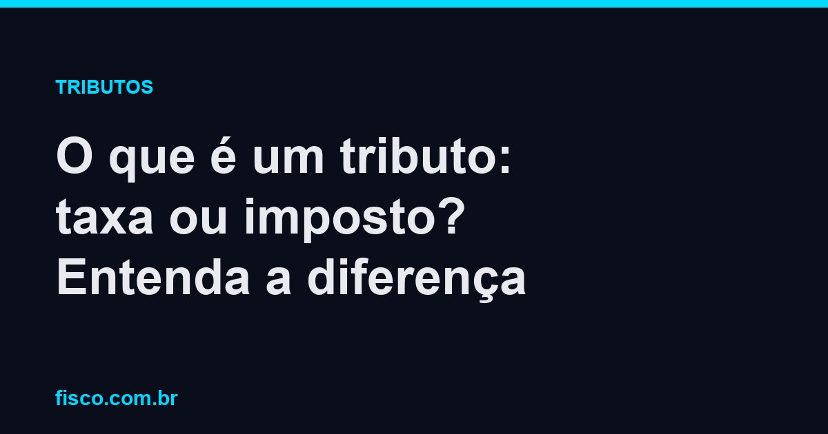 O que é um tributo: taxa ou imposto? Entenda a diferença